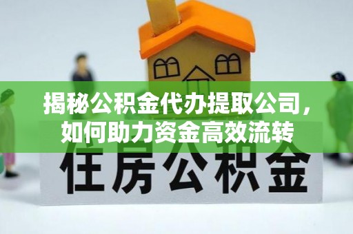 加查揭秘公积金代办提取公司，如何助力资金高效流转