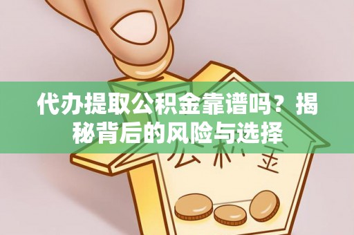 加查代办提取公积金靠谱吗？揭秘背后的风险与选择