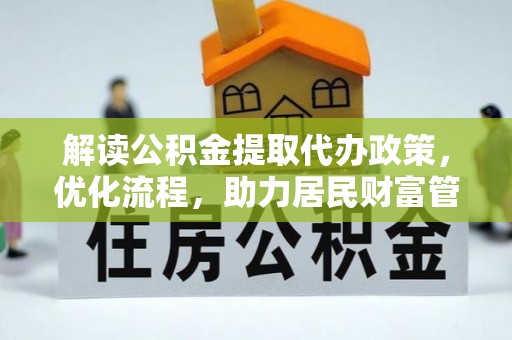 加查解读公积金提取代办政策，优化流程，助力居民财富管理