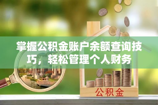 加查掌握公积金账户余额查询技巧，轻松管理个人财务