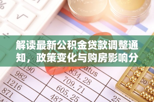 加查解读最新公积金贷款调整通知，政策变化与购房影响分析