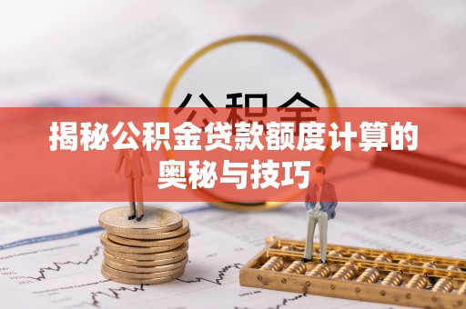 加查揭秘公积金贷款额度计算的奥秘与技巧