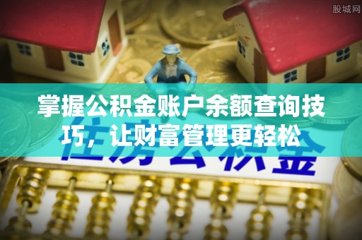 加查掌握公积金账户余额查询技巧，让财富管理更轻松