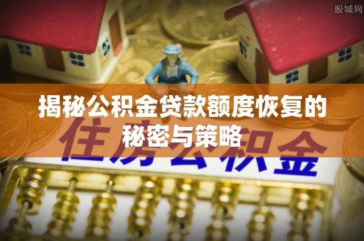 加查揭秘公积金贷款额度恢复的秘密与策略
