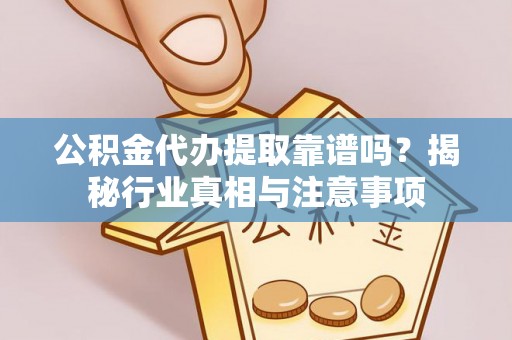 加查公积金代办提取靠谱吗？揭秘行业真相与注意事项