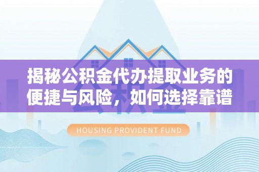 加查揭秘公积金代办提取业务的便捷与风险，如何选择靠谱服务？