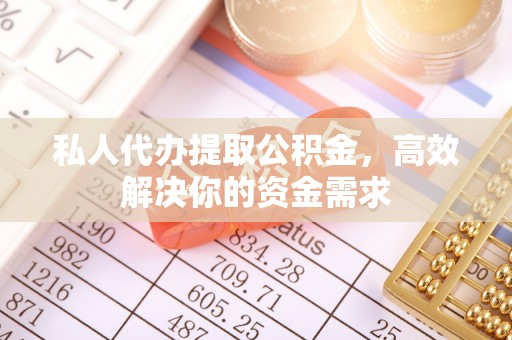 加查私人代办提取公积金，高效解决你的资金需求