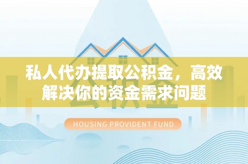 加查私人代办提取公积金，高效解决你的资金需求问题