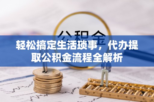 加查轻松搞定生活琐事，代办提取公积金流程全解析