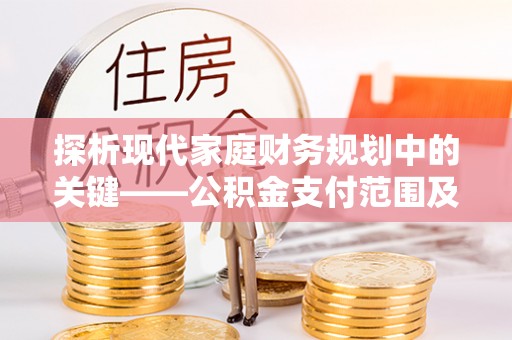 加查探析现代家庭财务规划中的关键——公积金支付范围及其影响