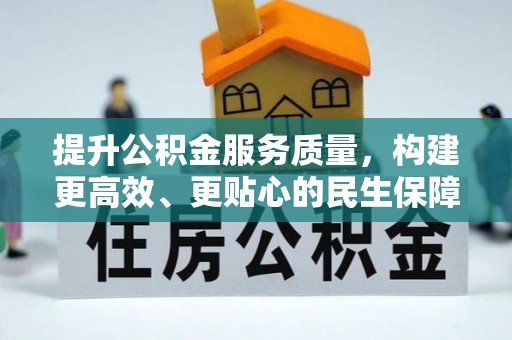 加查提升公积金服务质量，构建更高效、更贴心的民生保障体系