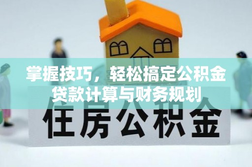 加查掌握技巧，轻松搞定公积金贷款计算与财务规划