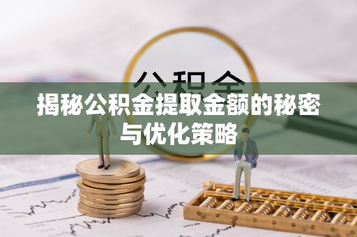 加查揭秘公积金提取金额的秘密与优化策略