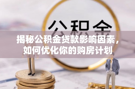 加查揭秘公积金贷款影响因素，如何优化你的购房计划
