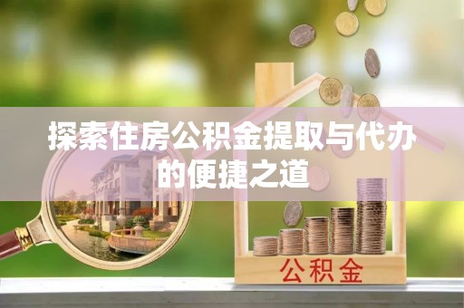 加查探索住房公积金提取与代办的便捷之道