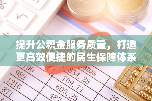 加查提升公积金服务质量，打造更高效便捷的民生保障体系