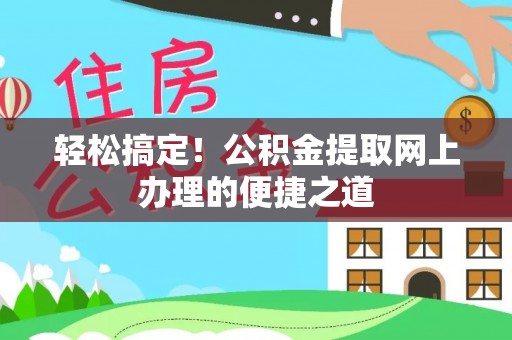加查轻松搞定！公积金提取网上办理的便捷之道