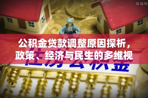 加查公积金贷款调整原因探析，政策、经济与民生的多维视角