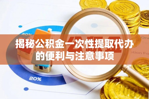 加查揭秘公积金一次性提取代办的便利与注意事项