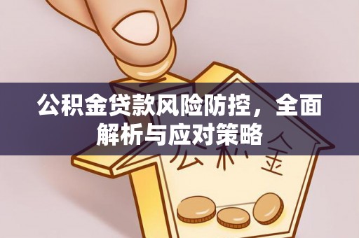 加查公积金贷款风险防控，全面解析与应对策略
