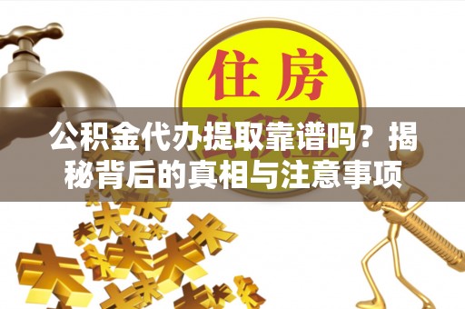 加查公积金代办提取靠谱吗？揭秘背后的真相与注意事项