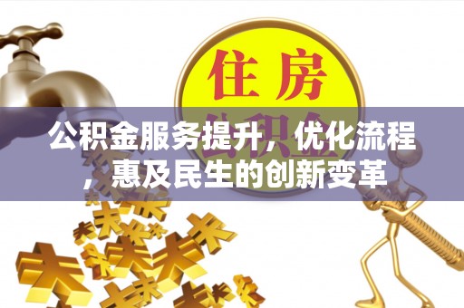 加查公积金服务提升，优化流程，惠及民生的创新变革