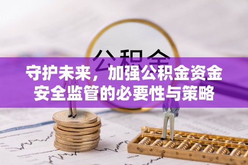 加查守护未来，加强公积金资金安全监管的必要性与策略