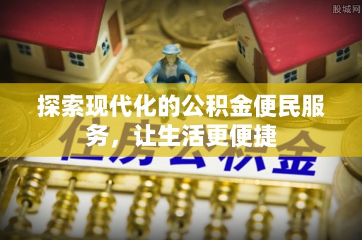 加查探索现代化的公积金便民服务，让生活更便捷