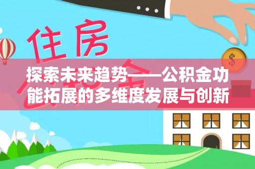 加查探索未来趋势——公积金功能拓展的多维度发展与创新