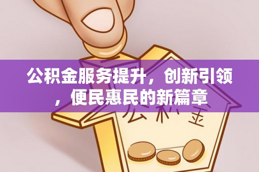 加查公积金服务提升，创新引领，便民惠民的新篇章