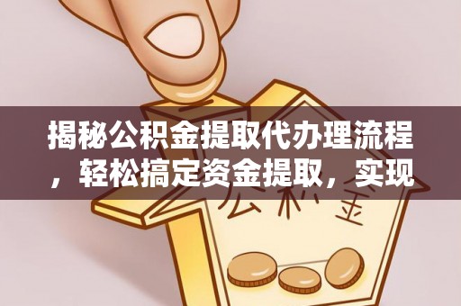 加查揭秘公积金提取代办理流程，轻松搞定资金提取，实现财务自由