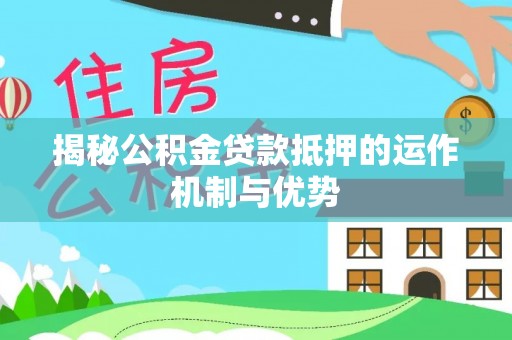 加查揭秘公积金贷款抵押的运作机制与优势