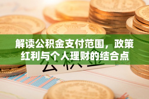 加查解读公积金支付范围，政策红利与个人理财的结合点