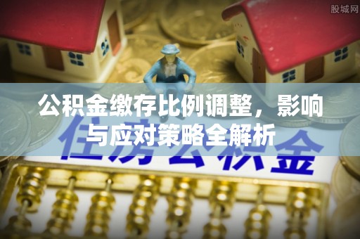 加查公积金缴存比例调整，影响与应对策略全解析