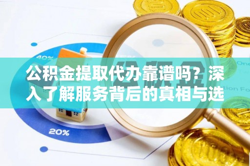 加查公积金提取代办靠谱吗？深入了解服务背后的真相与选择指南