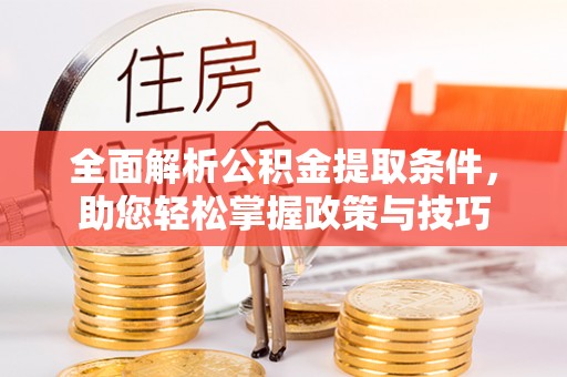 加查全面解析公积金提取条件，助您轻松掌握政策与技巧