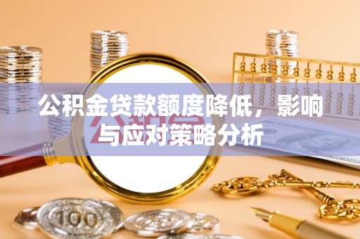加查公积金贷款额度降低，影响与应对策略分析