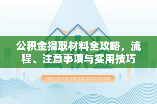 加查公积金提取材料全攻略，流程、注意事项与实用技巧
