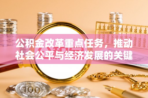 加查公积金改革重点任务，推动社会公平与经济发展的关键一步