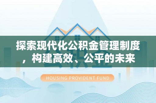 加查探索现代化公积金管理制度，构建高效、公平的未来
