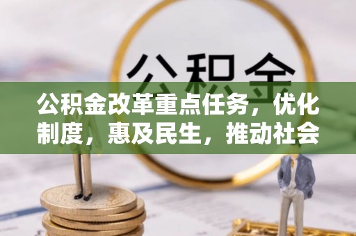 加查公积金改革重点任务，优化制度，惠及民生，推动社会公平