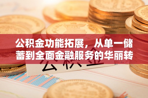 加查公积金功能拓展，从单一储蓄到全面金融服务的华丽转身