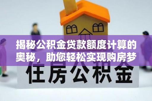 加查揭秘公积金贷款额度计算的奥秘，助您轻松实现购房梦想