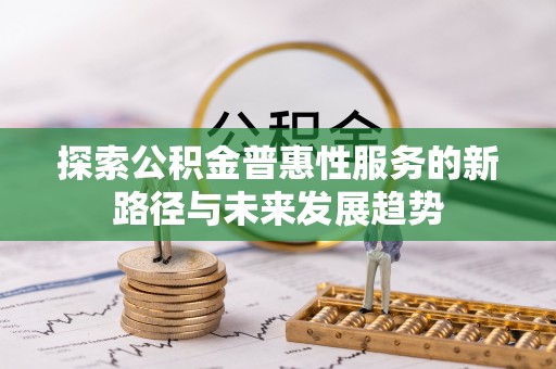 加查探索公积金普惠性服务的新路径与未来发展趋势