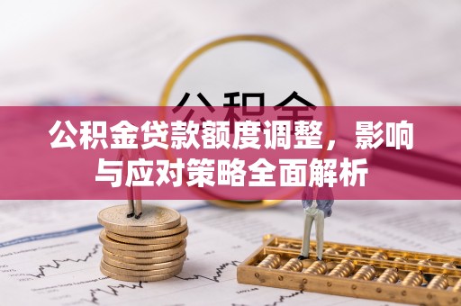 加查公积金贷款额度调整，影响与应对策略全面解析