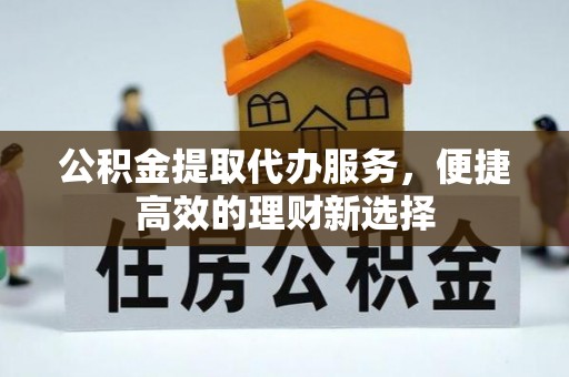 加查公积金提取代办服务，便捷高效的理财新选择
