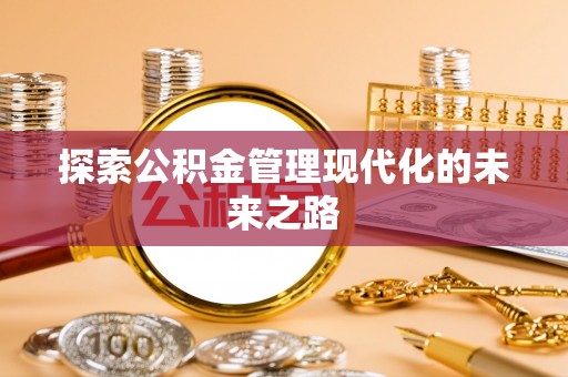 加查探索公积金管理现代化的未来之路