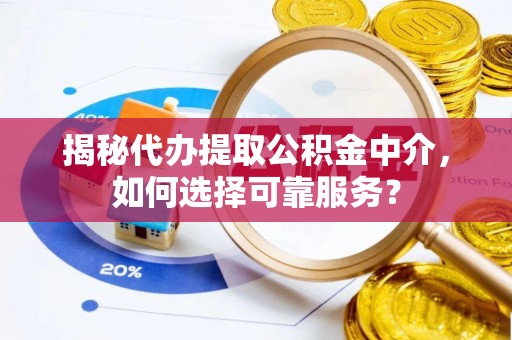 加查揭秘代办提取公积金中介，如何选择可靠服务？