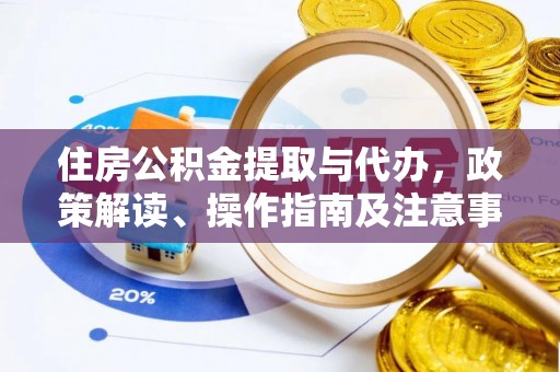加查住房公积金提取与代办，政策解读、操作指南及注意事项
