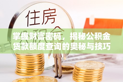 加查掌握财富密码，揭秘公积金贷款额度查询的奥秘与技巧